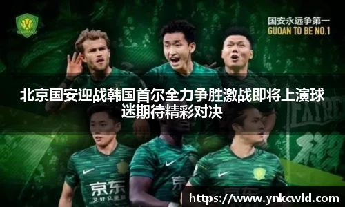 北京国安迎战韩国首尔全力争胜激战即将上演球迷期待精彩对决