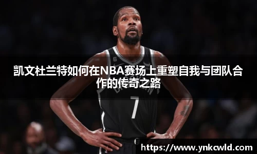 凯文杜兰特如何在NBA赛场上重塑自我与团队合作的传奇之路