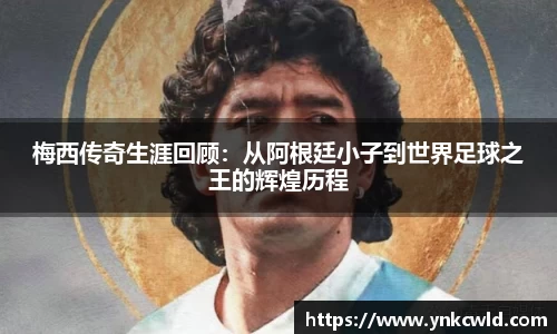 梅西传奇生涯回顾：从阿根廷小子到世界足球之王的辉煌历程
