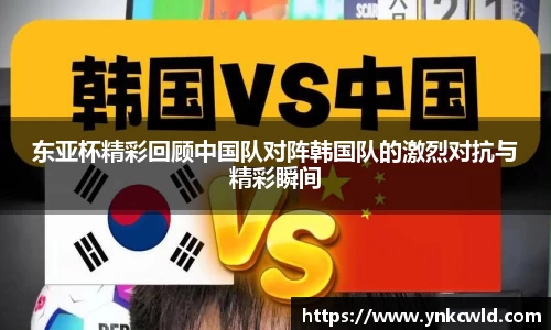 东亚杯精彩回顾中国队对阵韩国队的激烈对抗与精彩瞬间